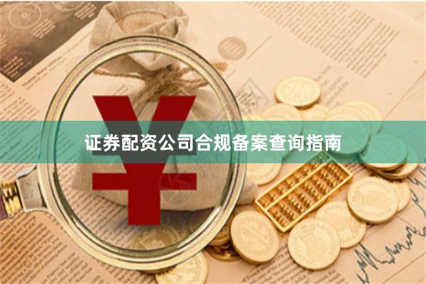 证券配资公司合规备案查询指南