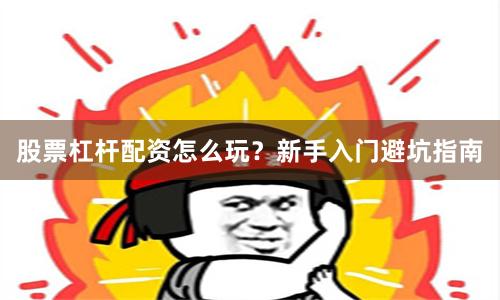 股票杠杆配资怎么玩？新手入门避坑指南