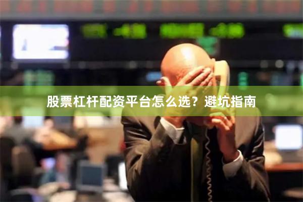 股票杠杆配资平台怎么选？避坑指南