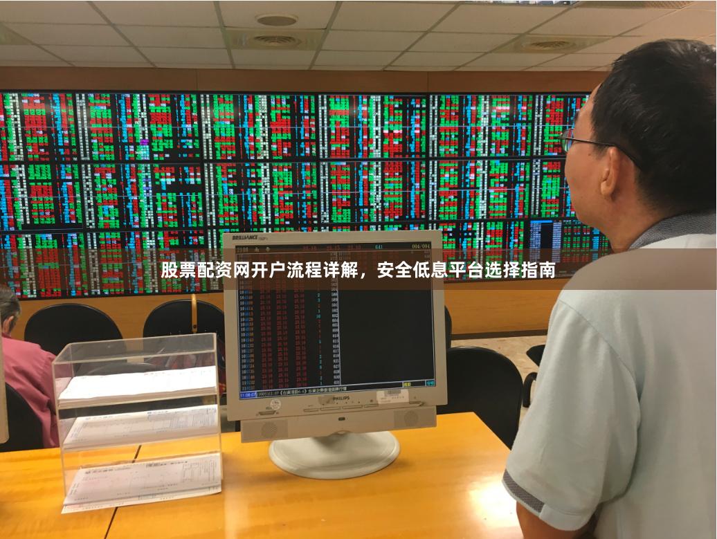 股票配资网开户流程详解，安全低息平台选择指南