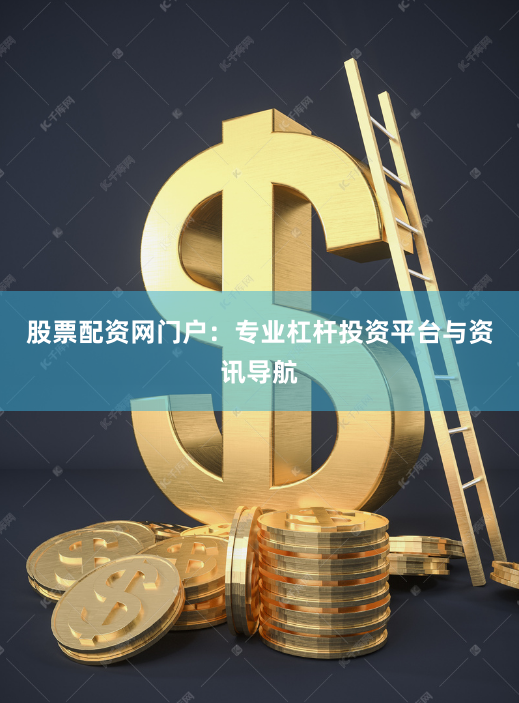 股票配资网门户：专业杠杆投资平台与资讯导航