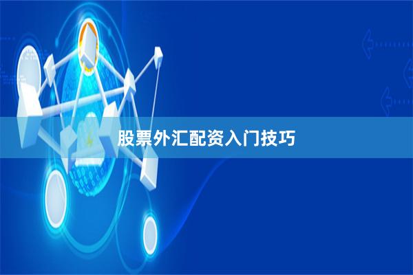 股票外汇配资入门技巧